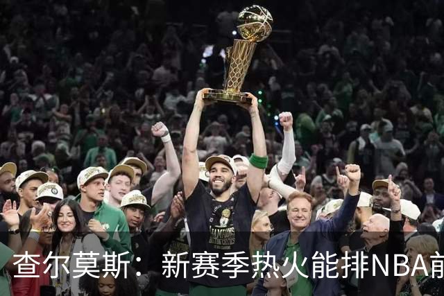 查尔莫斯：新赛季热火能排NBA前五 顶级防守可弥补控卫短板